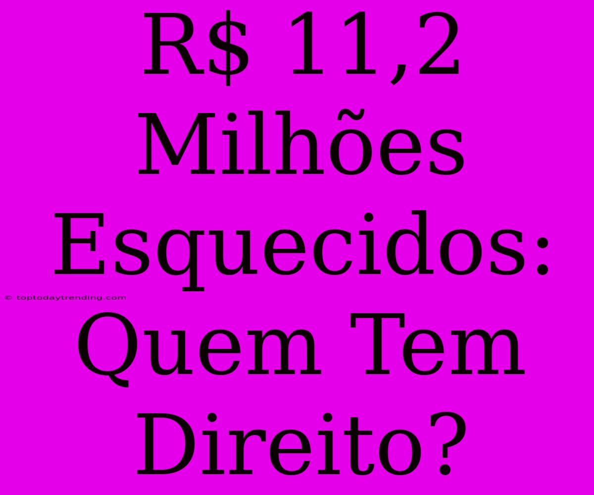 R$ 11,2 Milhões Esquecidos: Quem Tem Direito?