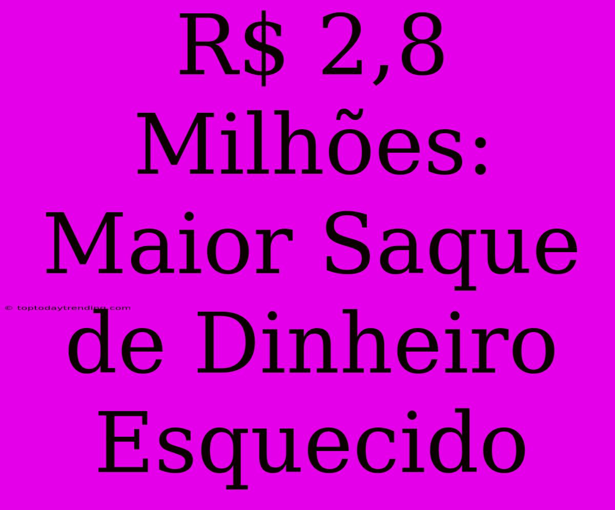 R$ 2,8 Milhões: Maior Saque De Dinheiro Esquecido