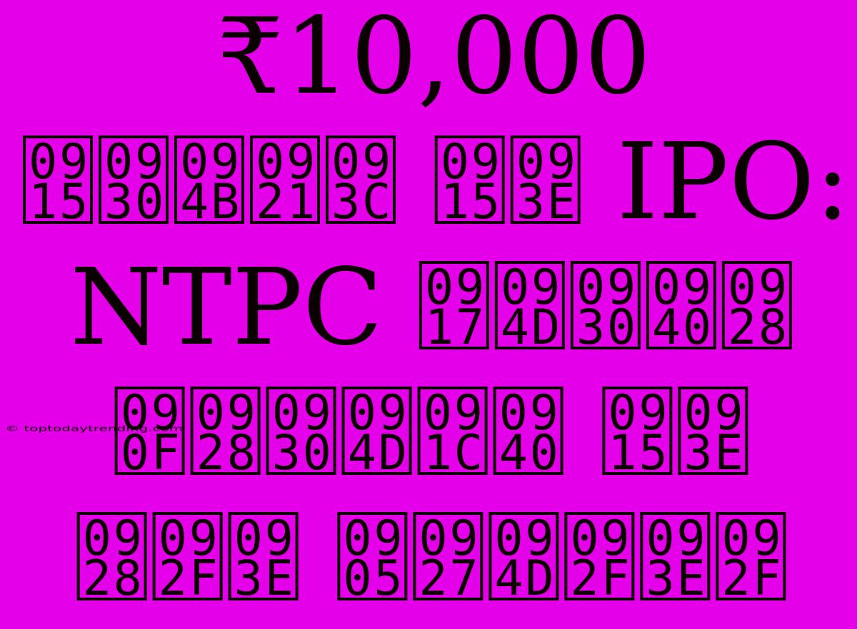 ₹10,000 करोड़ का IPO: NTPC ग्रीन एनर्जी का नया अध्याय