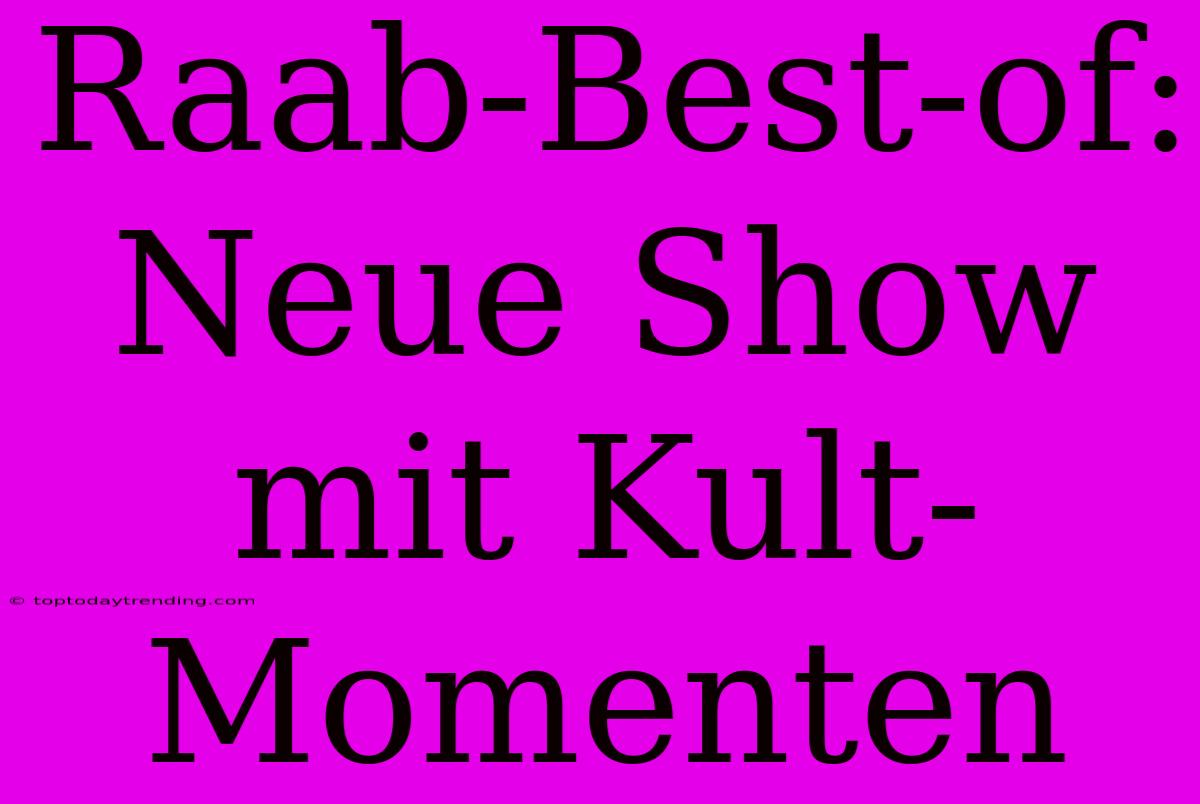 Raab-Best-of: Neue Show Mit Kult-Momenten