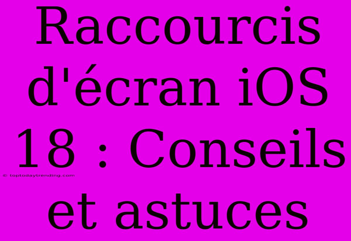 Raccourcis D'écran IOS 18 : Conseils Et Astuces