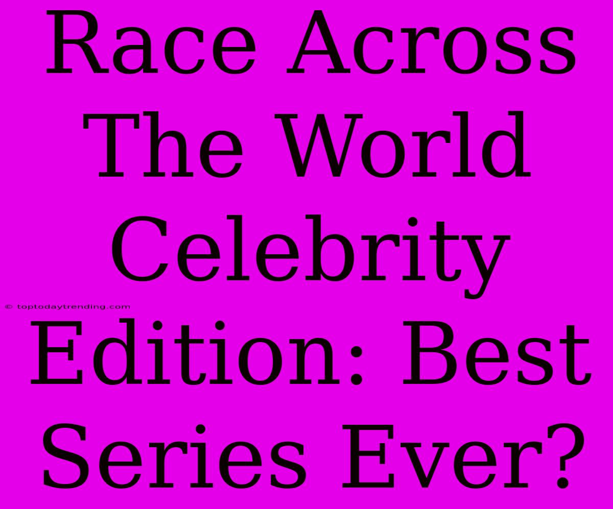 Race Across The World Celebrity Edition: Best Series Ever?