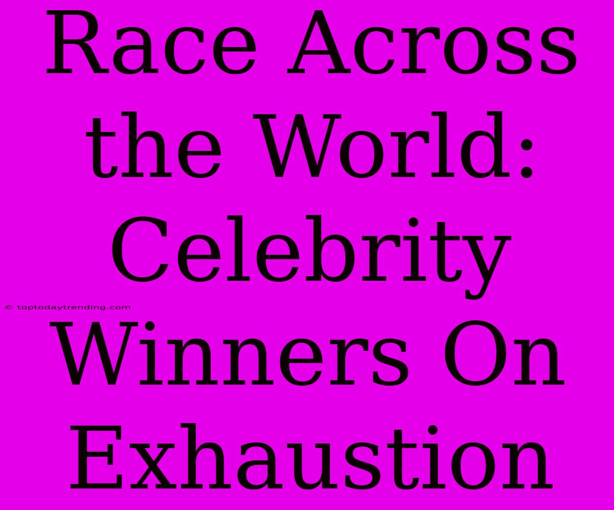 Race Across The World:  Celebrity Winners On Exhaustion