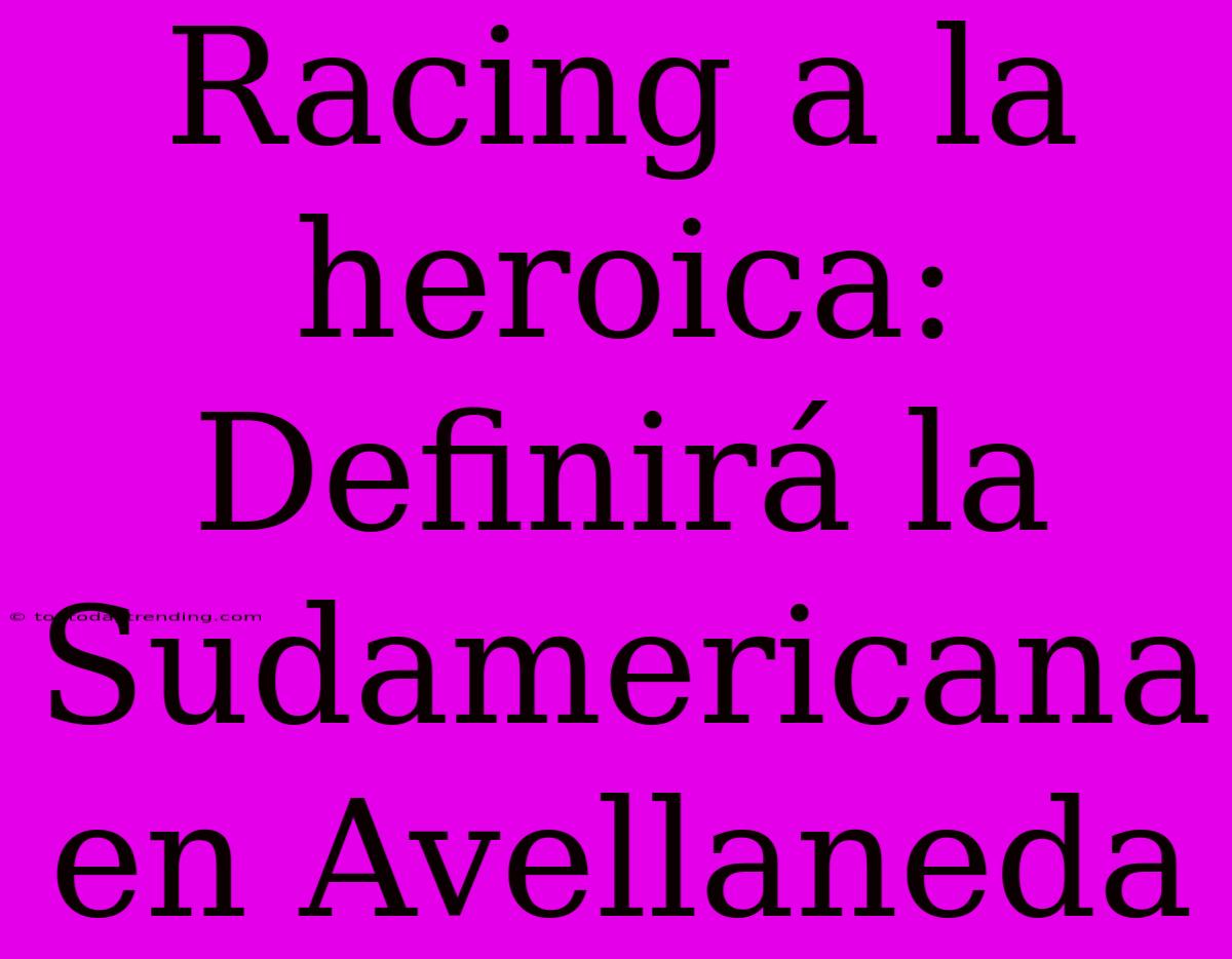 Racing A La Heroica: Definirá La Sudamericana En Avellaneda