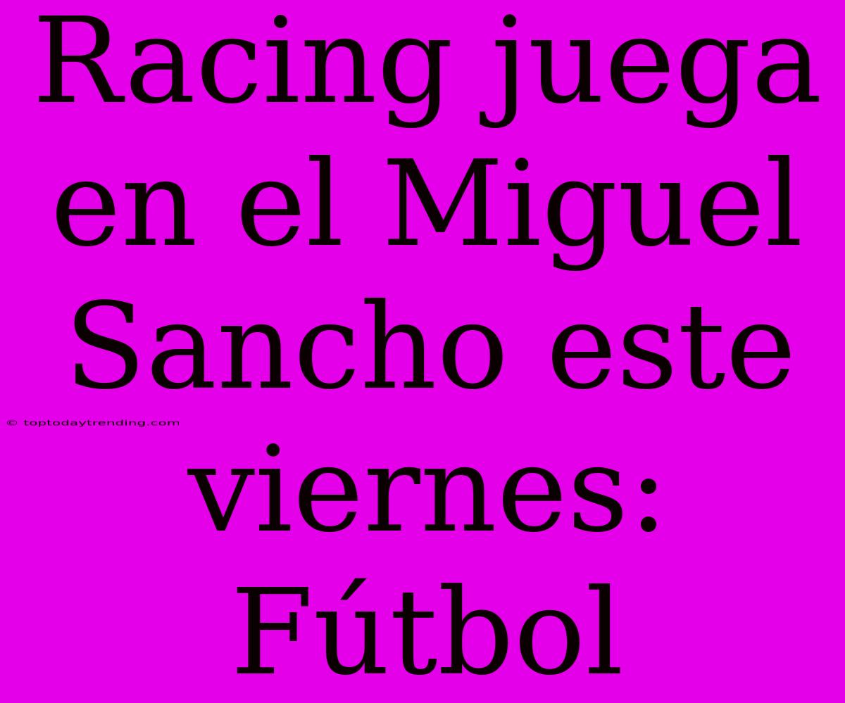 Racing Juega En El Miguel Sancho Este Viernes: Fútbol