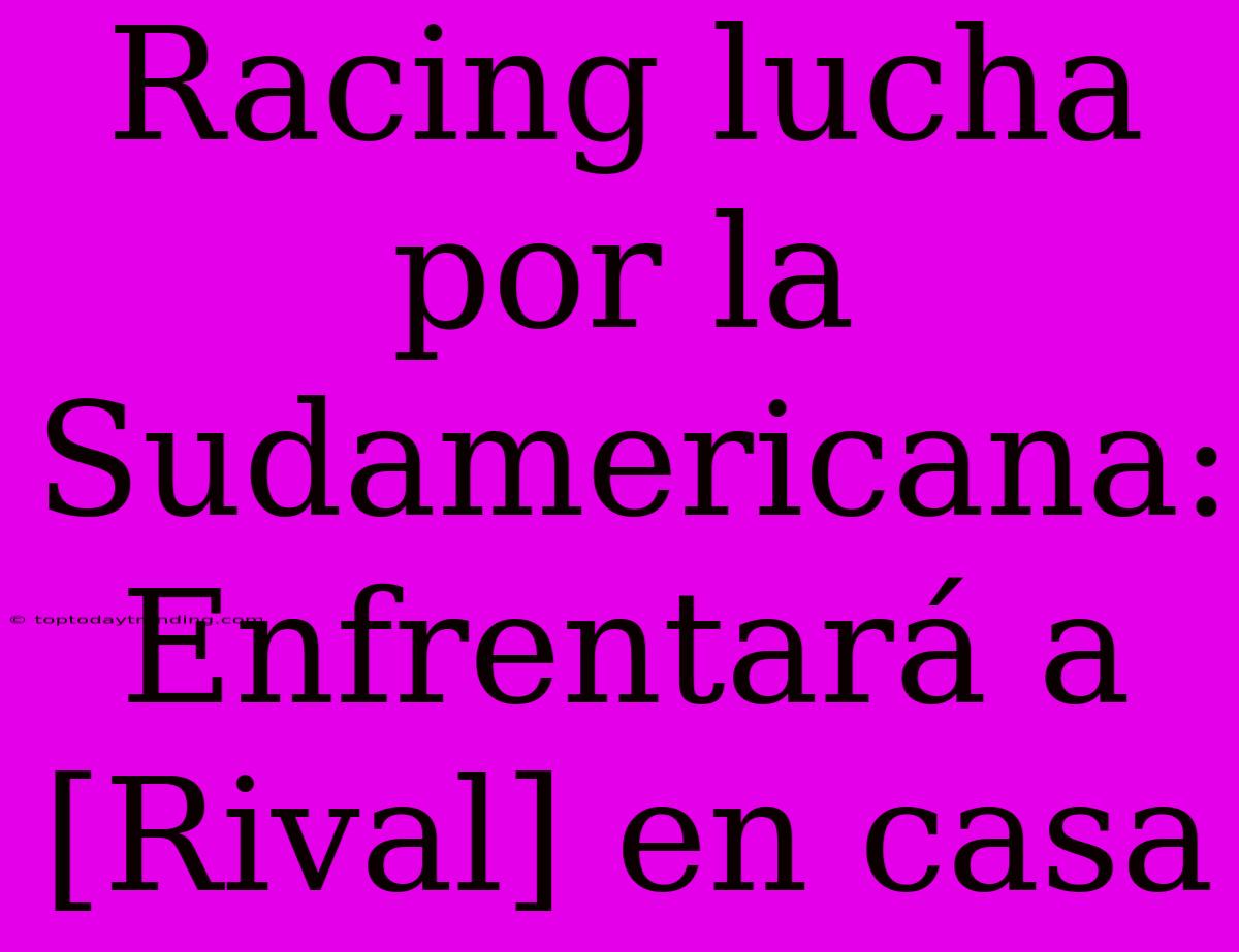 Racing Lucha Por La Sudamericana: Enfrentará A [Rival] En Casa