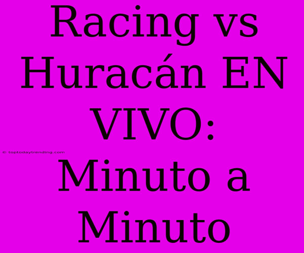 Racing Vs Huracán EN VIVO: Minuto A Minuto