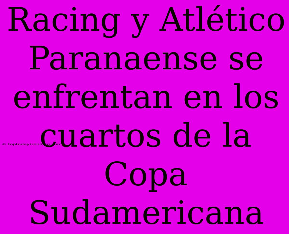 Racing Y Atlético Paranaense Se Enfrentan En Los Cuartos De La Copa Sudamericana