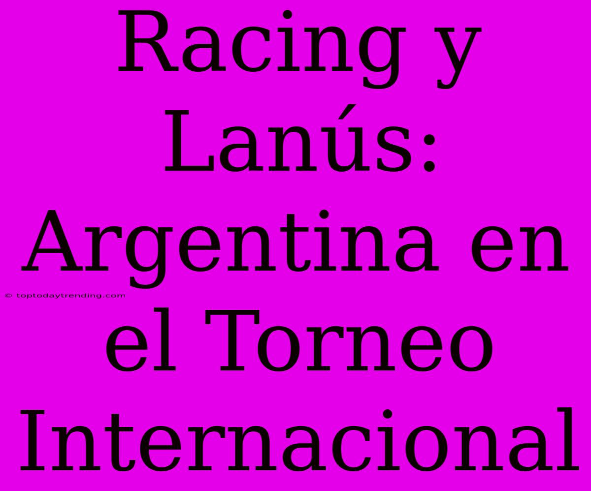 Racing Y Lanús: Argentina En El Torneo Internacional