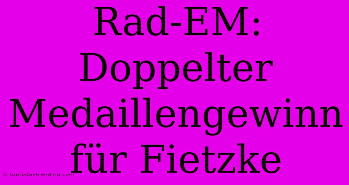 Rad-EM: Doppelter Medaillengewinn Für Fietzke