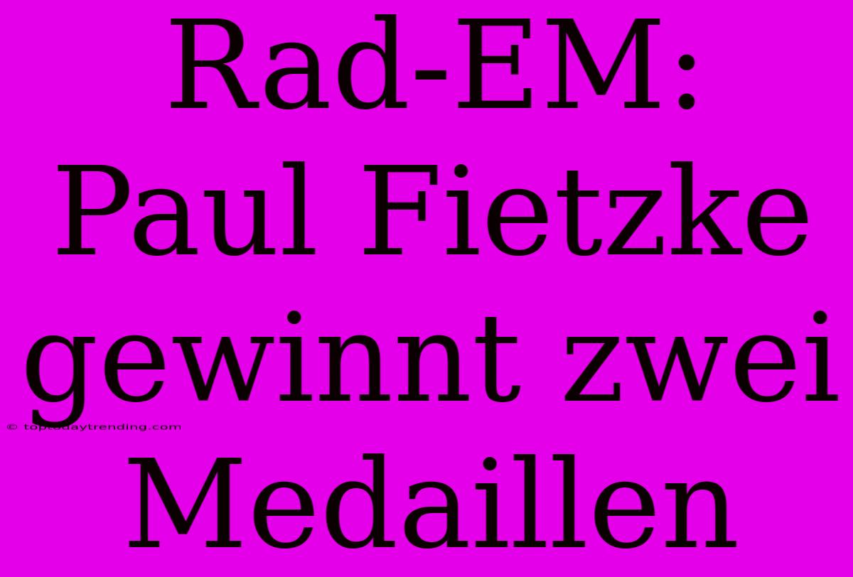 Rad-EM: Paul Fietzke Gewinnt Zwei Medaillen