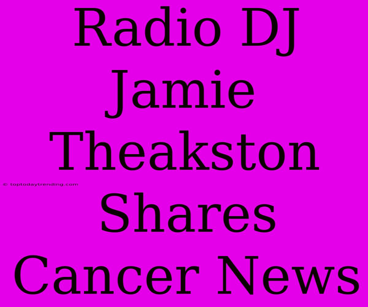 Radio DJ Jamie Theakston Shares Cancer News