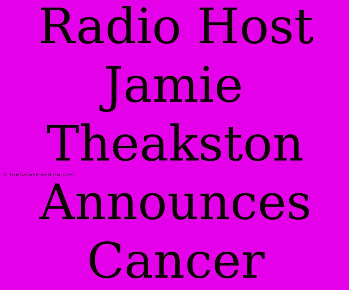 Radio Host Jamie Theakston Announces Cancer