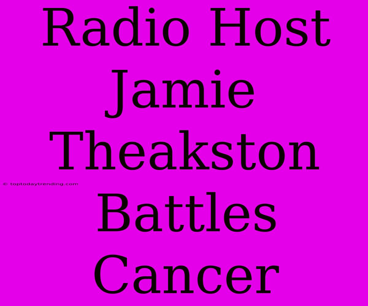 Radio Host Jamie Theakston Battles Cancer