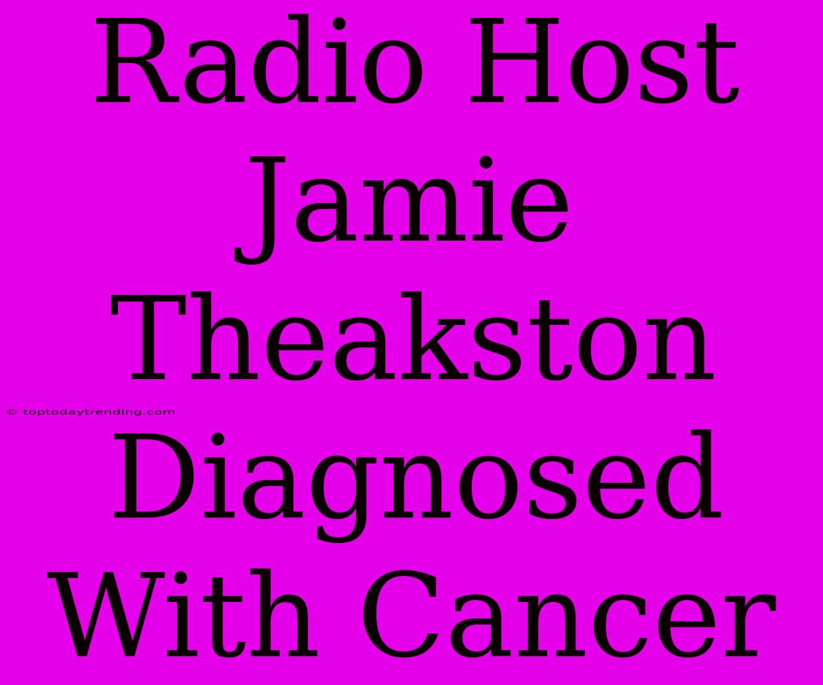 Radio Host Jamie Theakston Diagnosed With Cancer