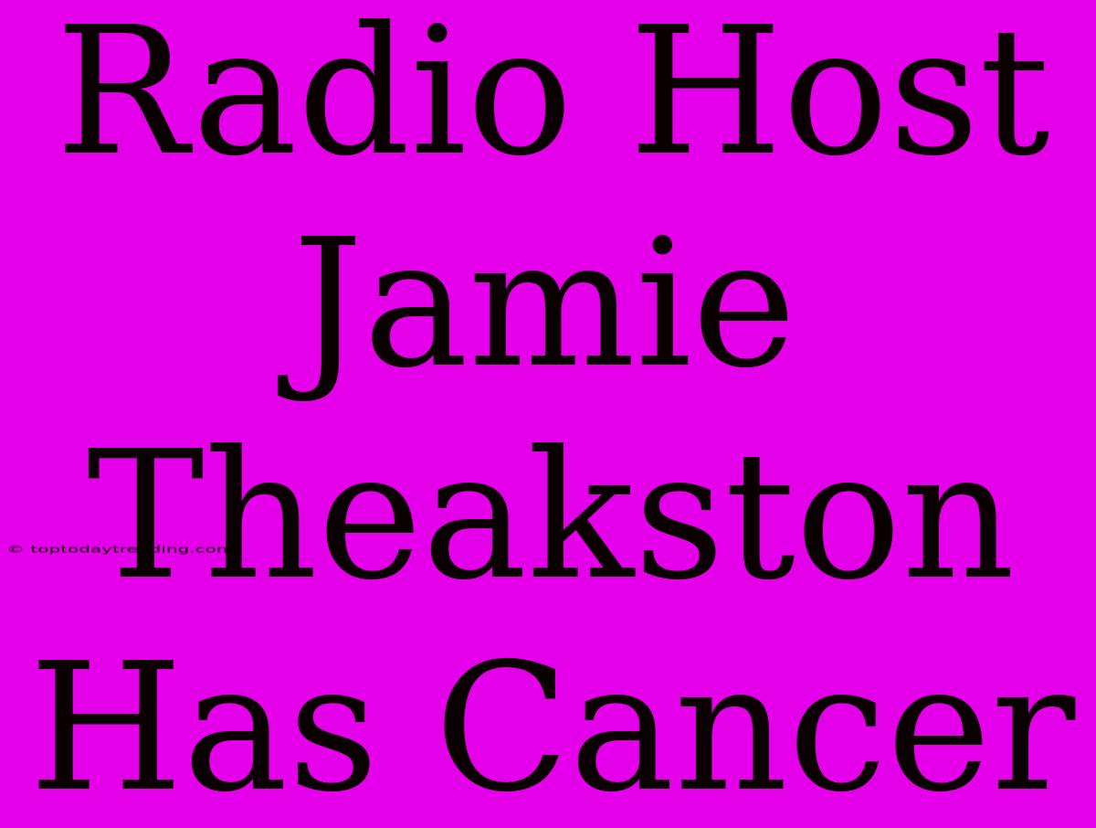 Radio Host Jamie Theakston Has Cancer