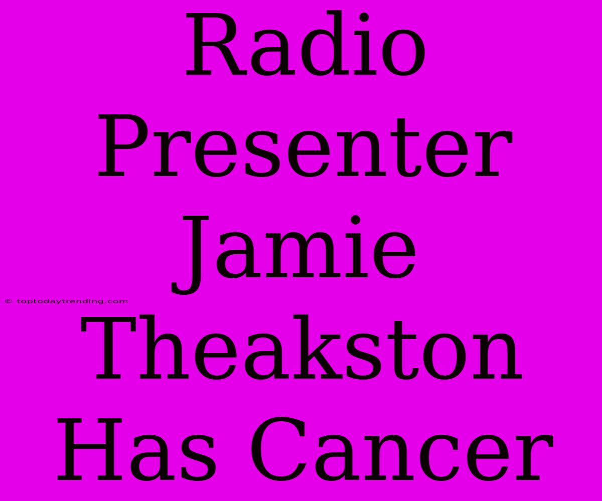 Radio Presenter Jamie Theakston Has Cancer