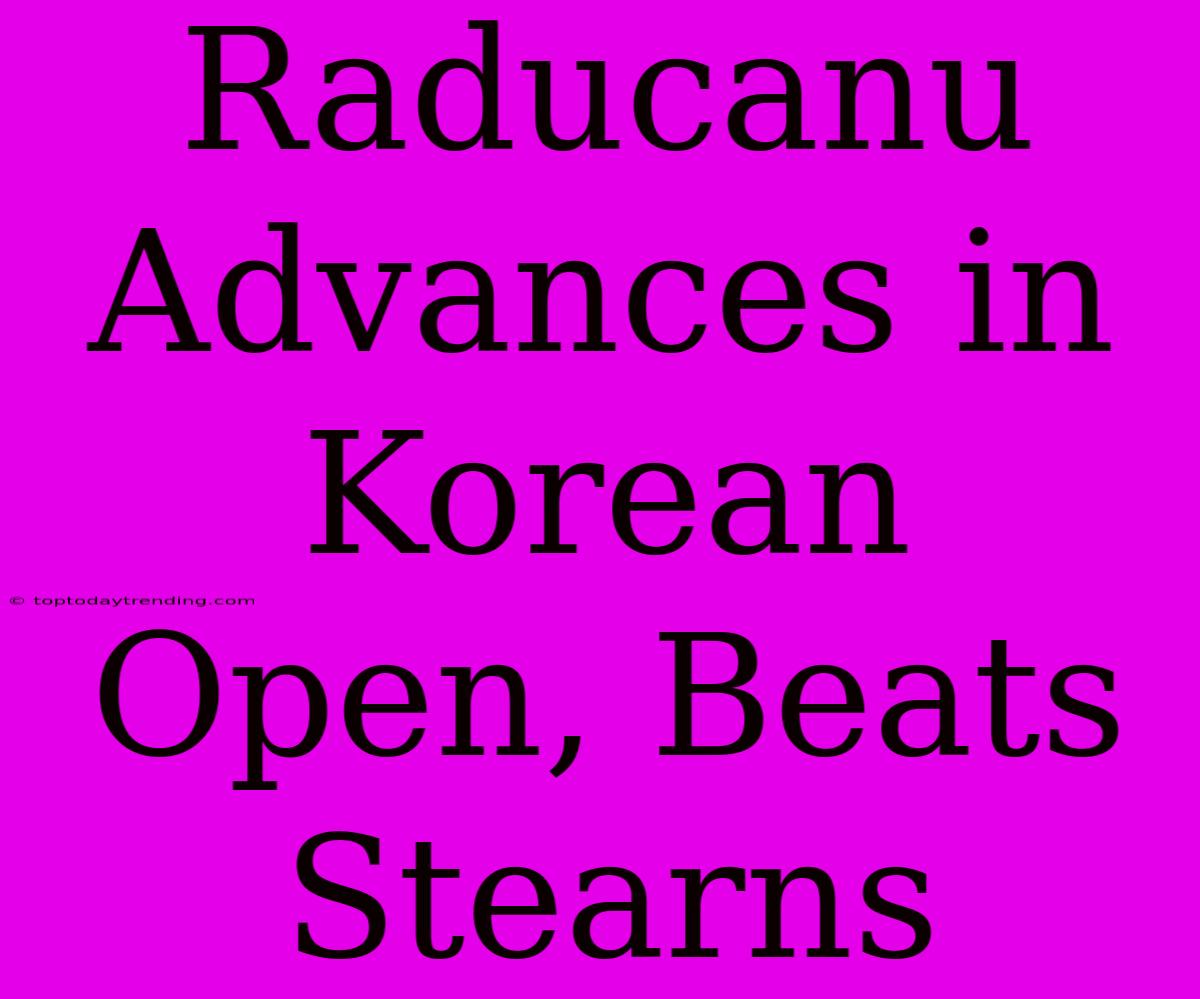 Raducanu Advances In Korean Open, Beats Stearns