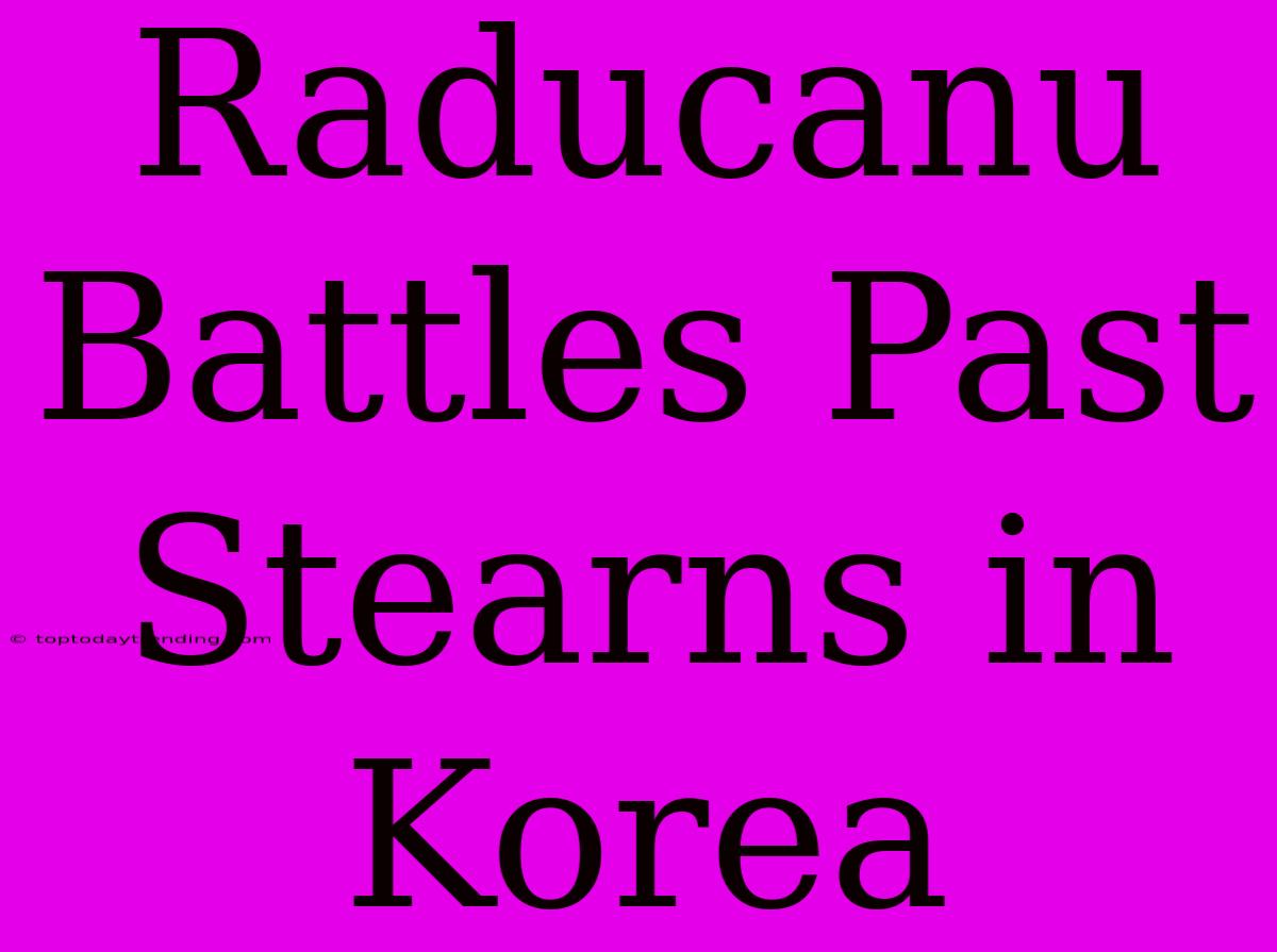 Raducanu Battles Past Stearns In Korea