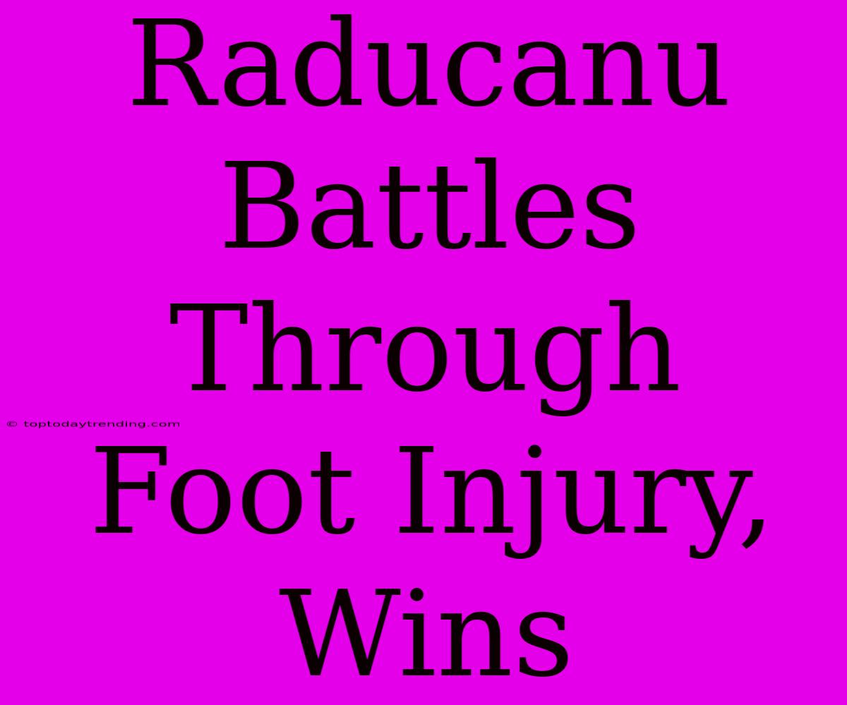 Raducanu Battles Through Foot Injury, Wins