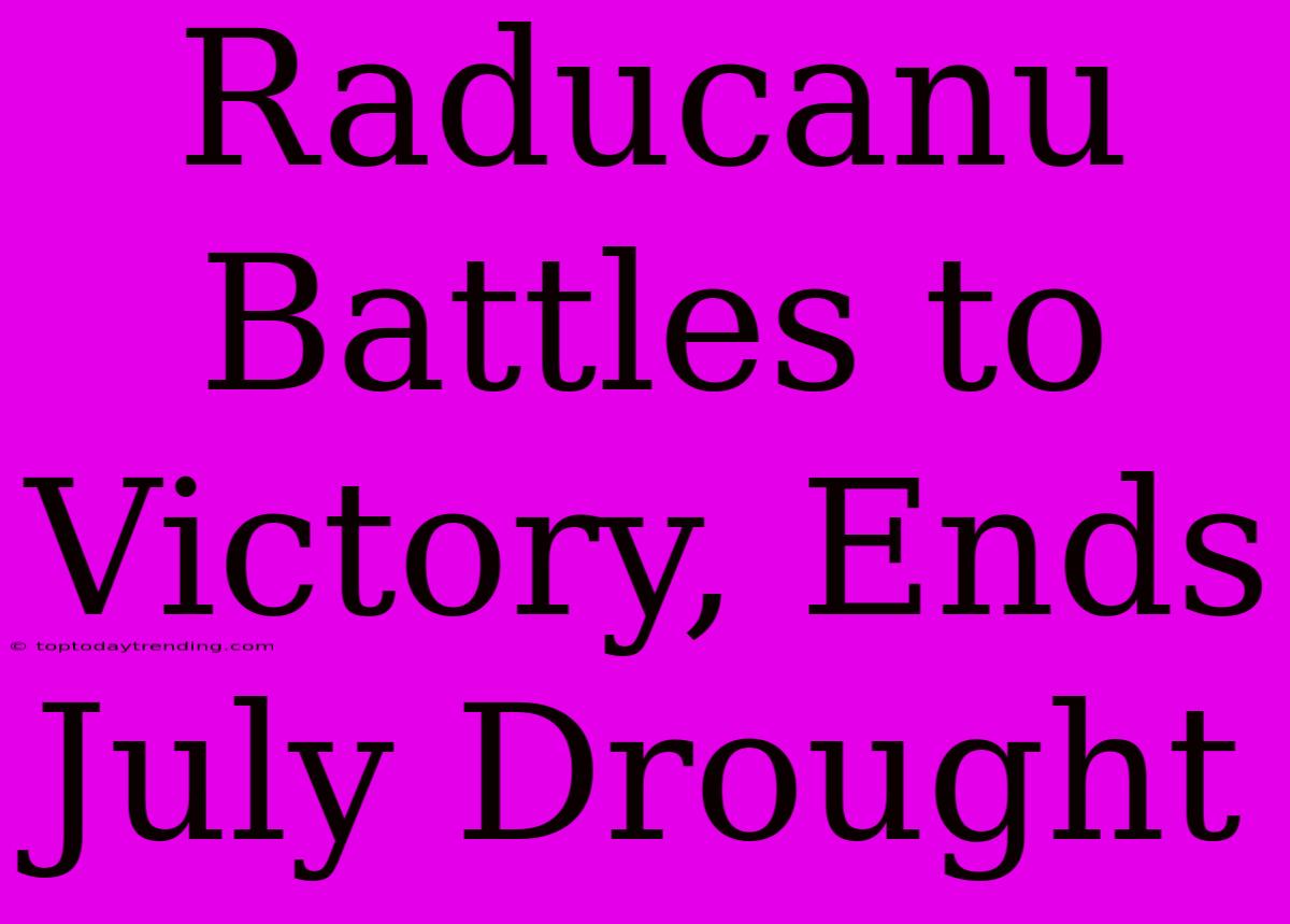 Raducanu Battles To Victory, Ends July Drought