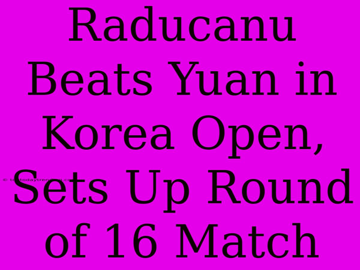 Raducanu Beats Yuan In Korea Open, Sets Up Round Of 16 Match