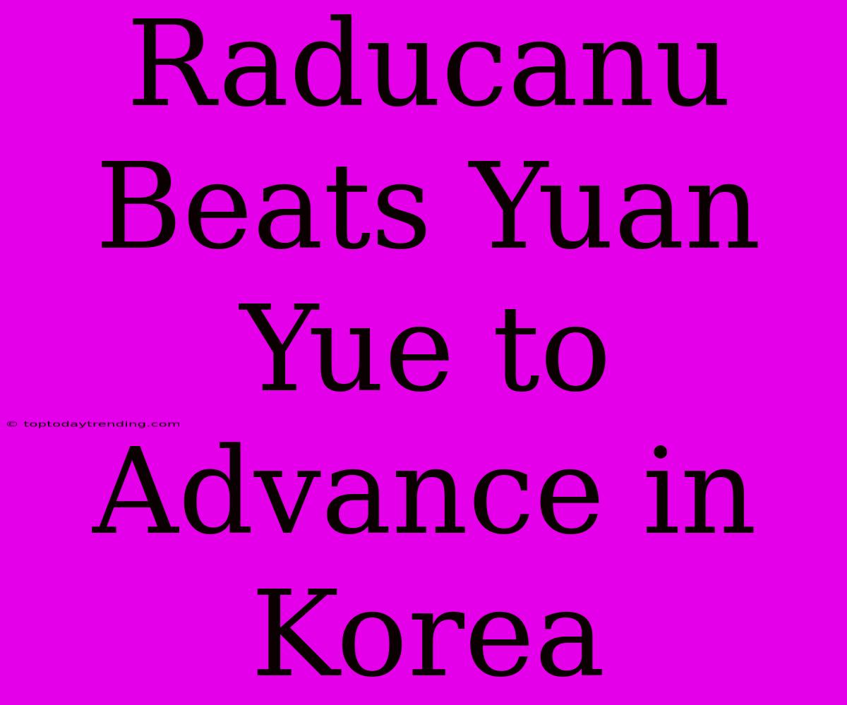 Raducanu Beats Yuan Yue To Advance In Korea