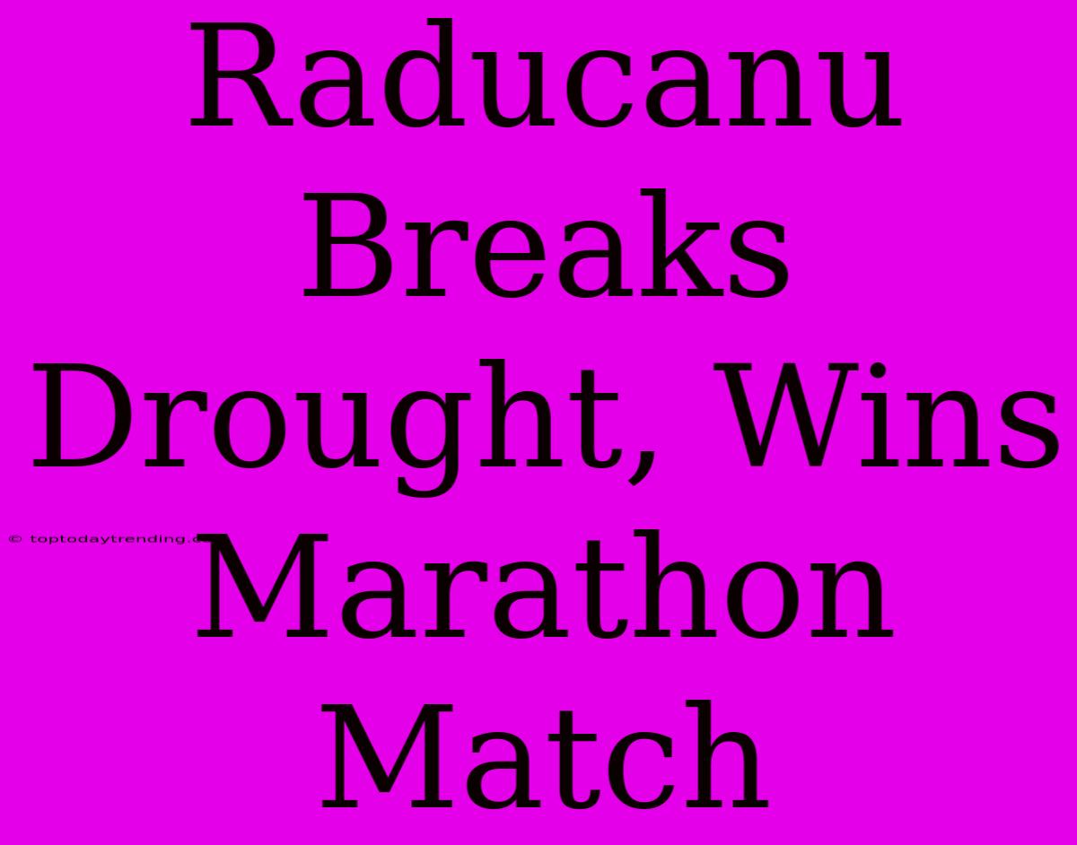 Raducanu Breaks Drought, Wins Marathon Match