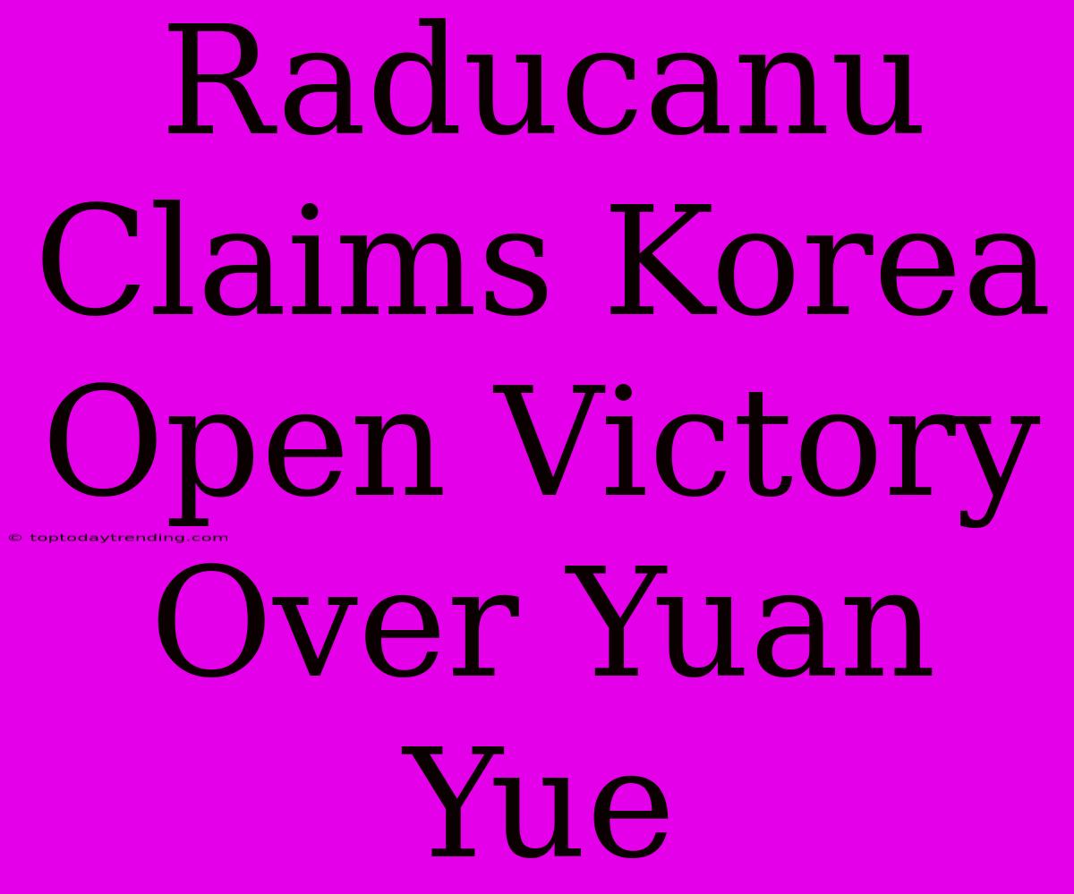 Raducanu Claims Korea Open Victory Over Yuan Yue