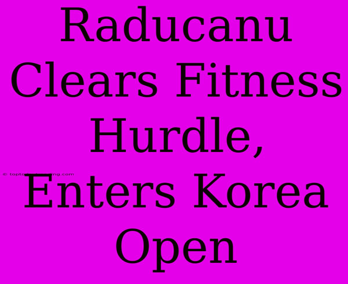 Raducanu Clears Fitness Hurdle, Enters Korea Open