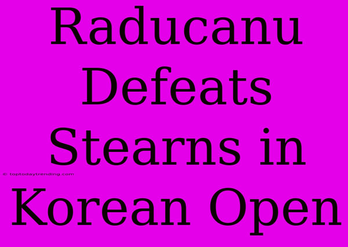 Raducanu Defeats Stearns In Korean Open