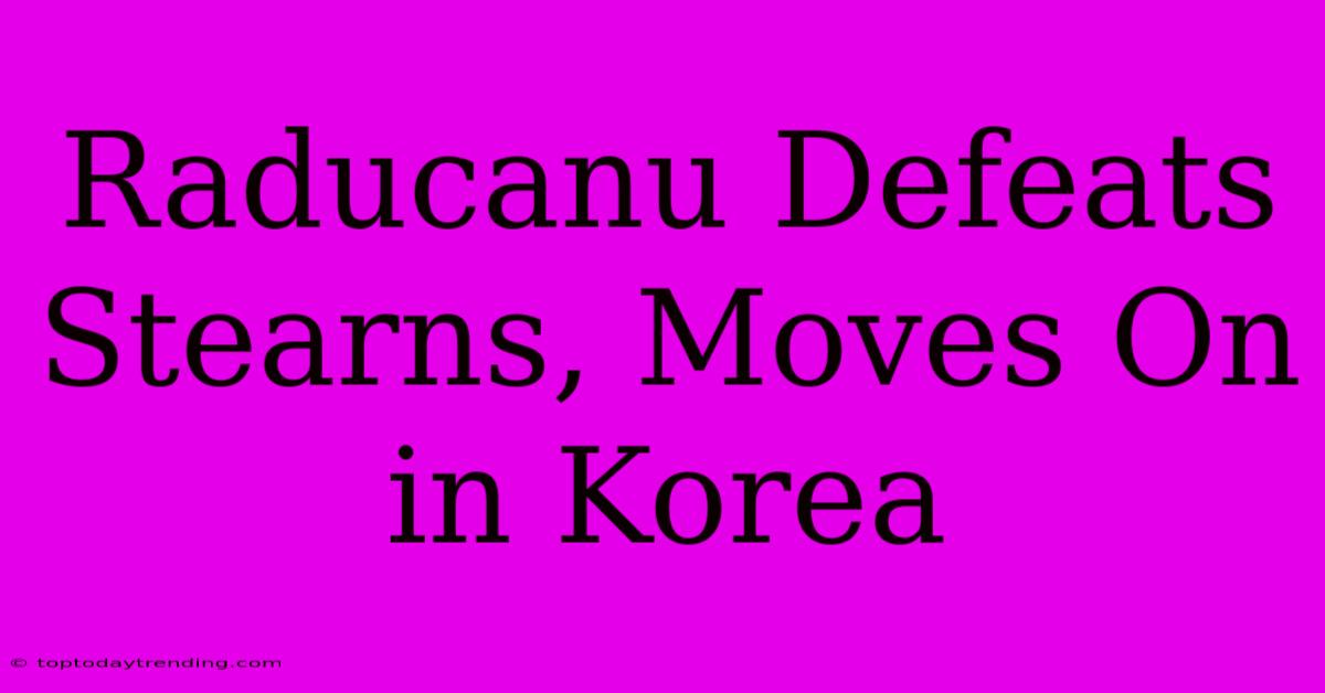 Raducanu Defeats Stearns, Moves On In Korea