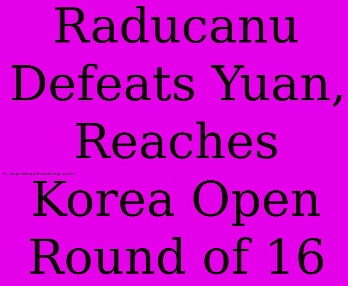 Raducanu Defeats Yuan, Reaches Korea Open Round Of 16