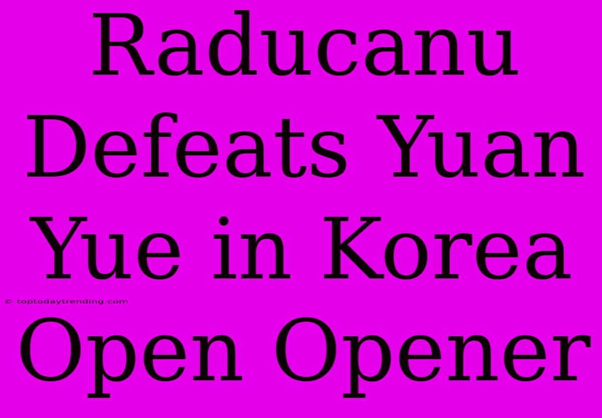 Raducanu Defeats Yuan Yue In Korea Open Opener