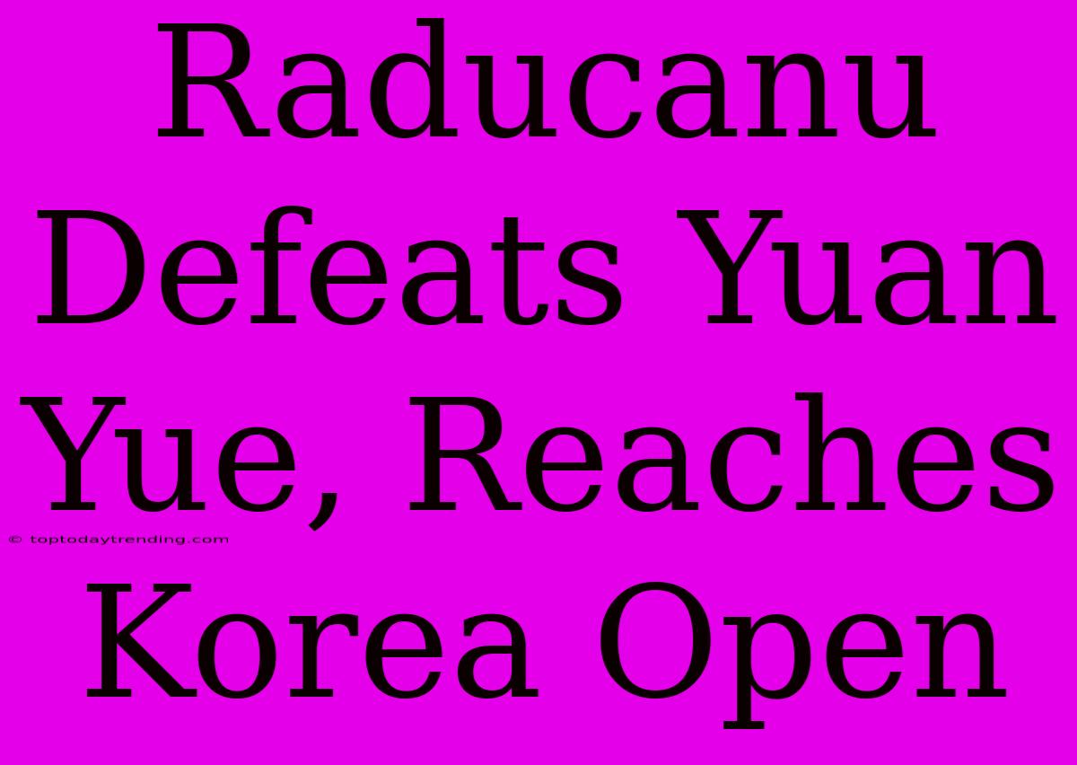 Raducanu Defeats Yuan Yue, Reaches Korea Open