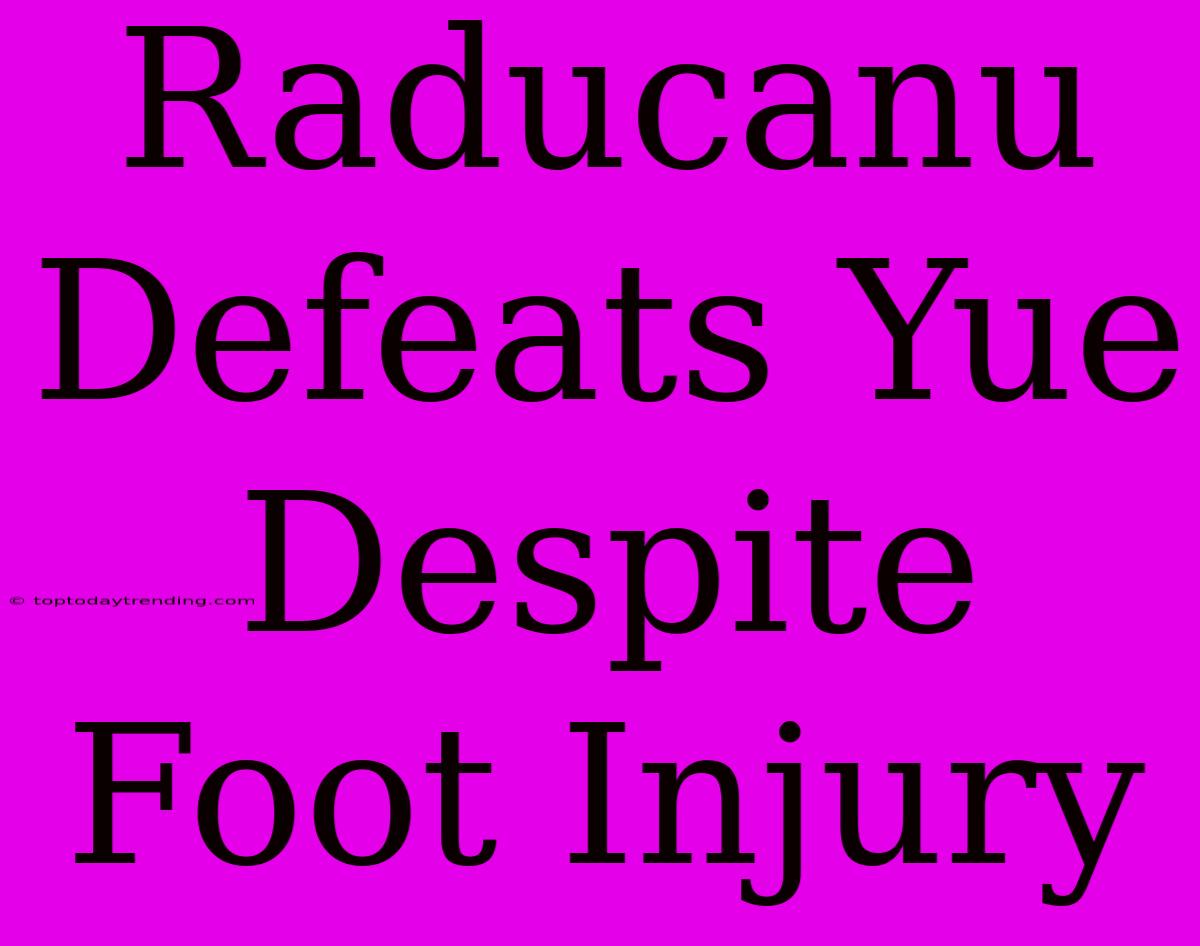 Raducanu Defeats Yue Despite Foot Injury