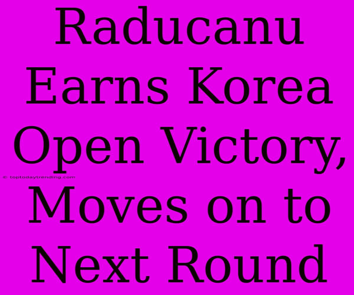 Raducanu Earns Korea Open Victory, Moves On To Next Round