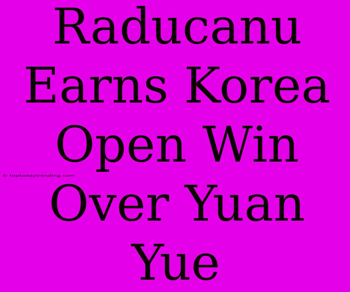 Raducanu Earns Korea Open Win Over Yuan Yue