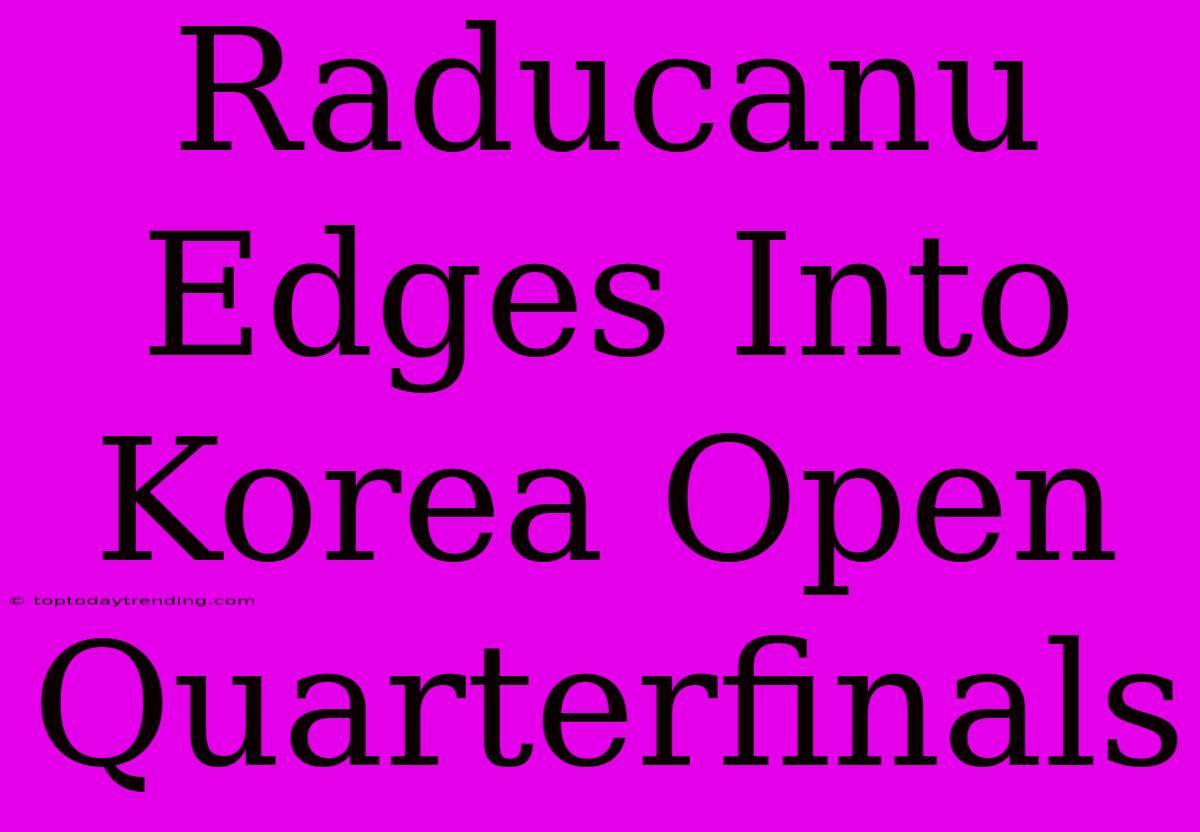 Raducanu Edges Into Korea Open Quarterfinals