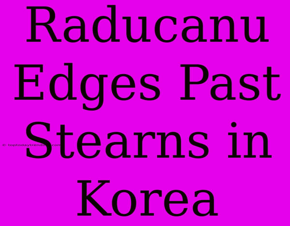 Raducanu Edges Past Stearns In Korea