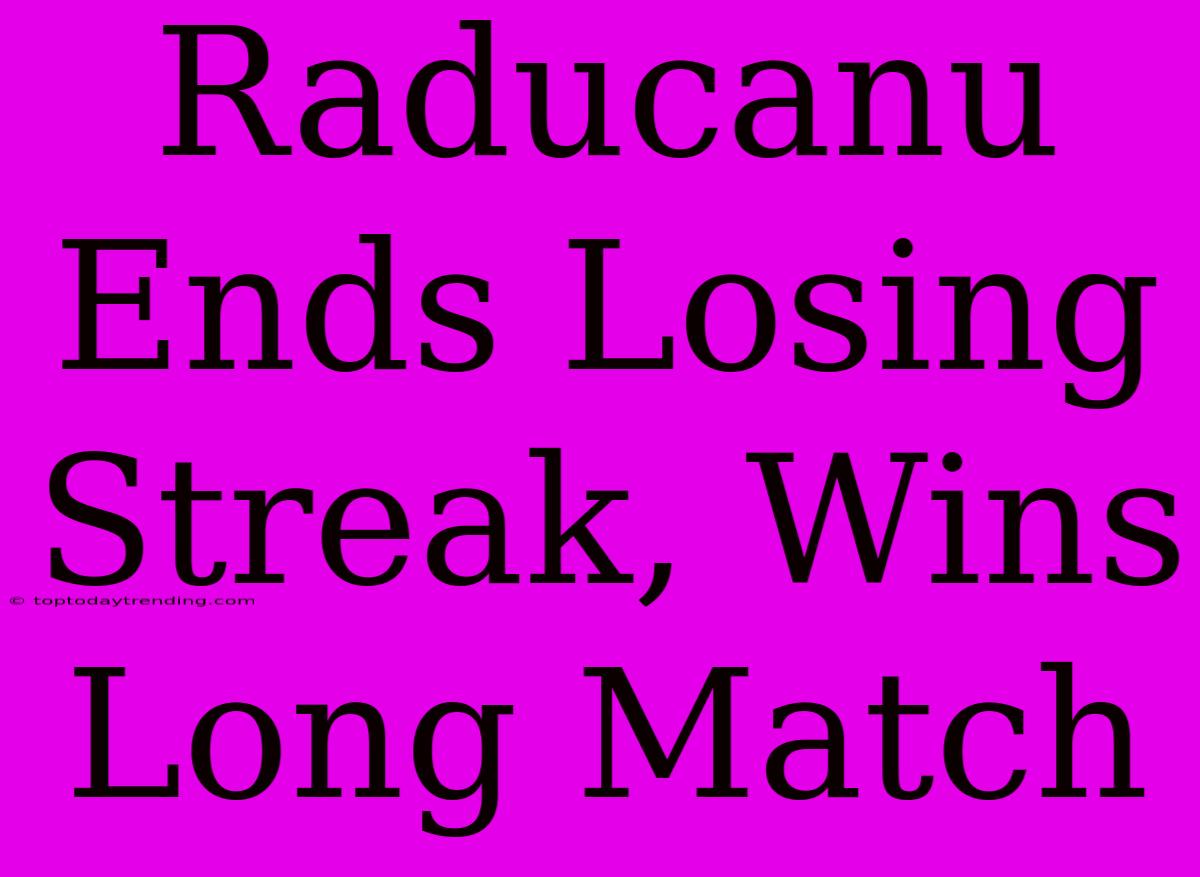 Raducanu Ends Losing Streak, Wins Long Match