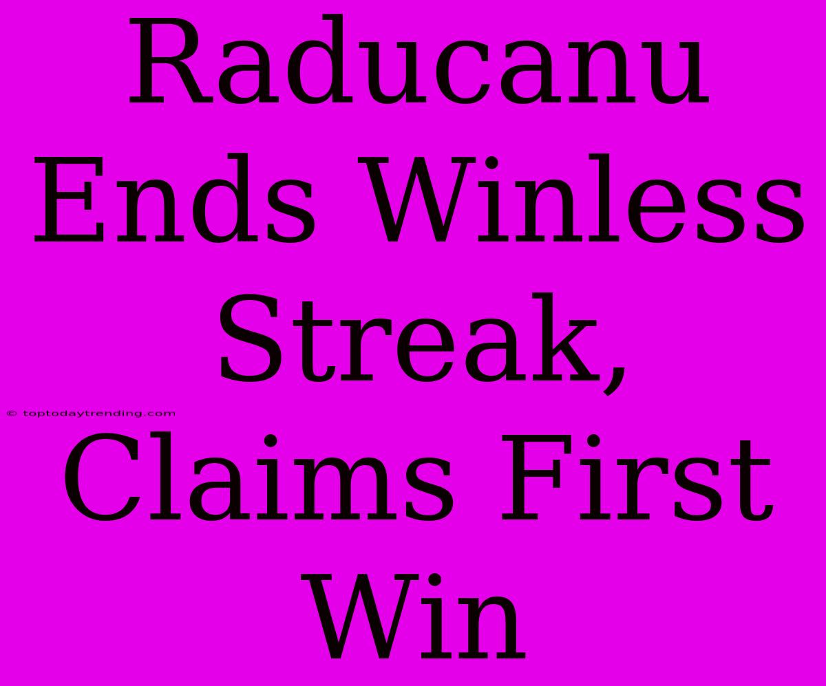 Raducanu Ends Winless Streak, Claims First Win