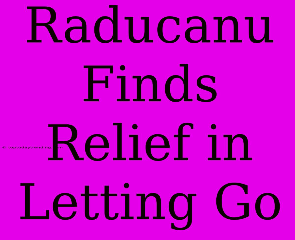 Raducanu Finds Relief In Letting Go