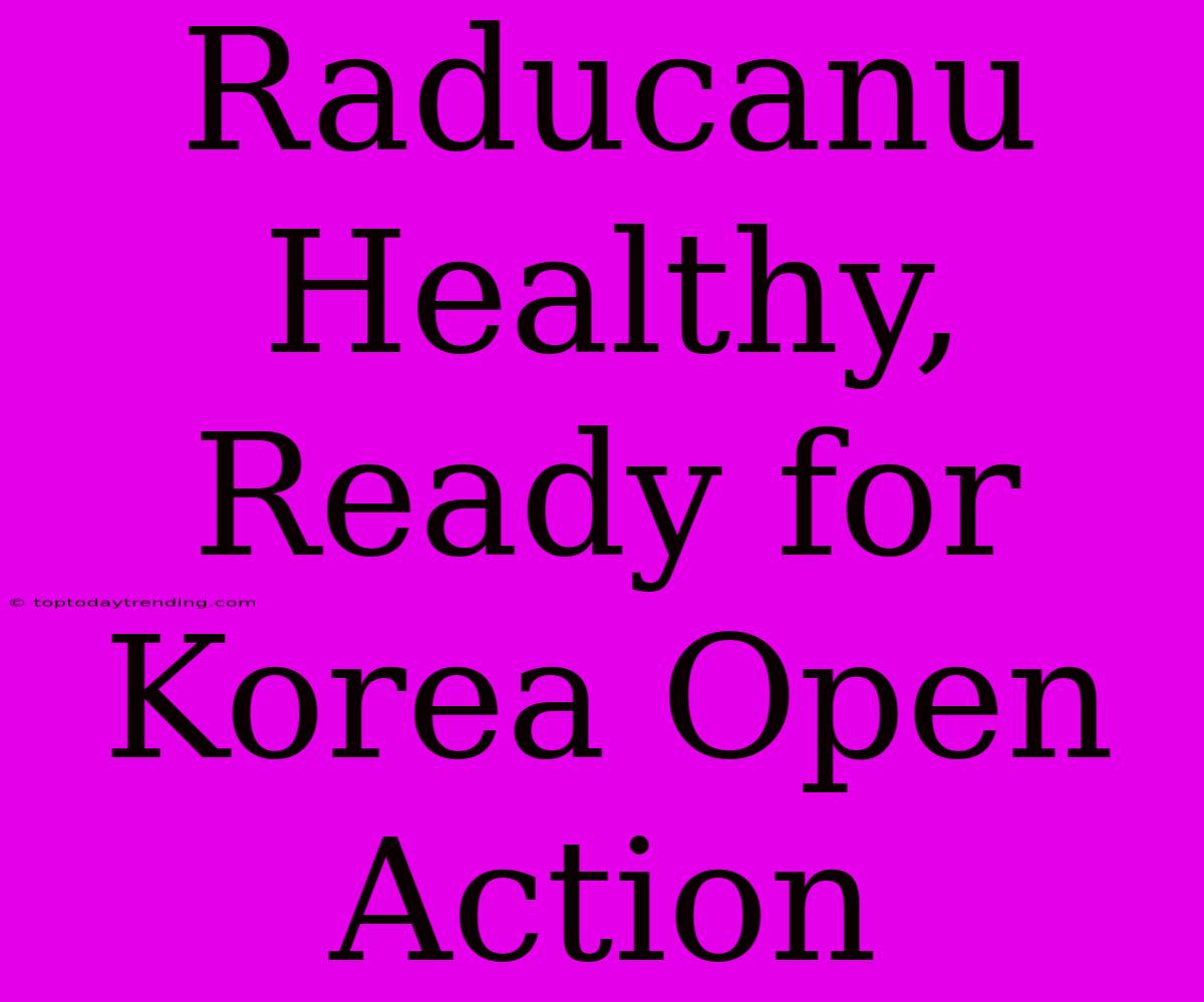 Raducanu Healthy, Ready For Korea Open Action