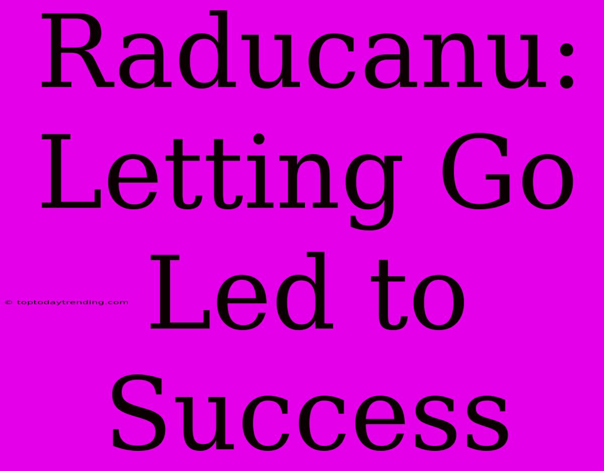 Raducanu: Letting Go Led To Success