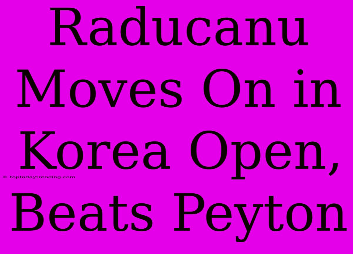 Raducanu Moves On In Korea Open, Beats Peyton