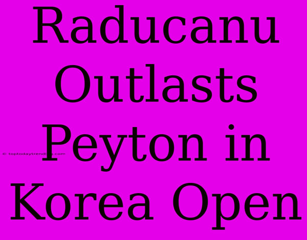 Raducanu Outlasts Peyton In Korea Open