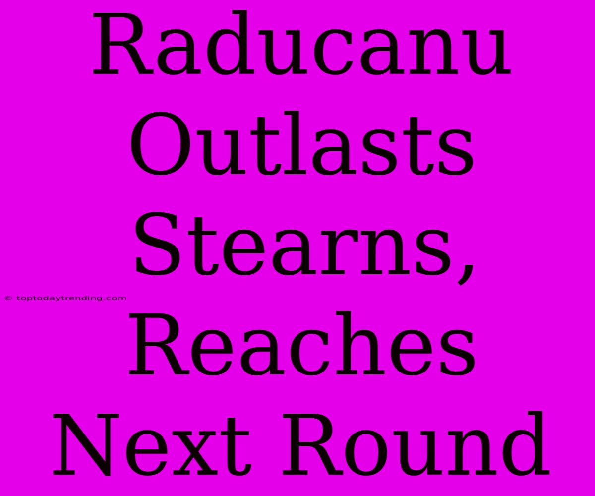 Raducanu Outlasts Stearns, Reaches Next Round