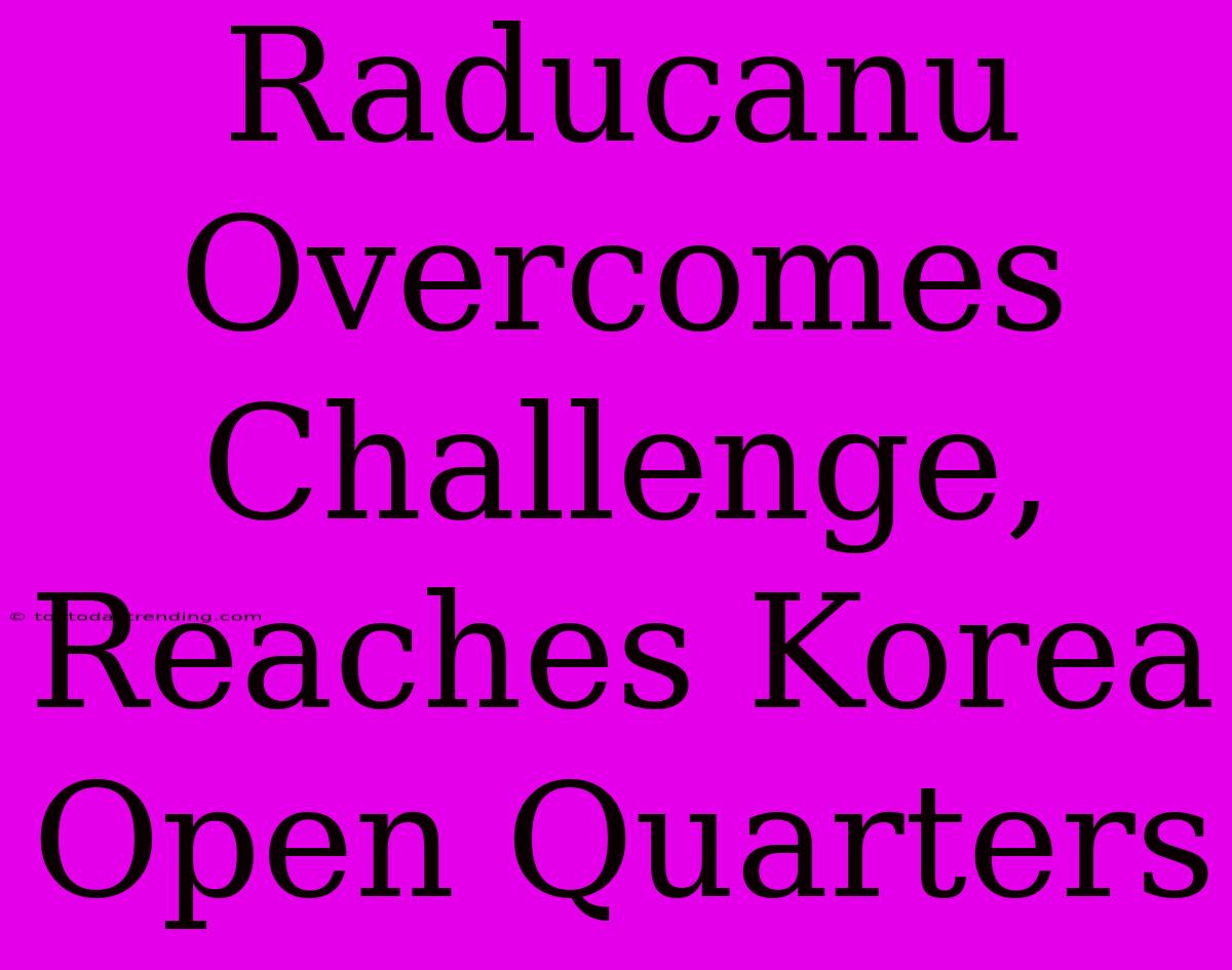 Raducanu Overcomes Challenge, Reaches Korea Open Quarters