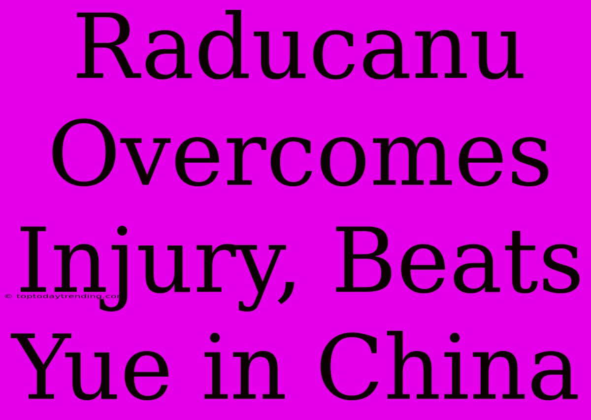 Raducanu Overcomes Injury, Beats Yue In China